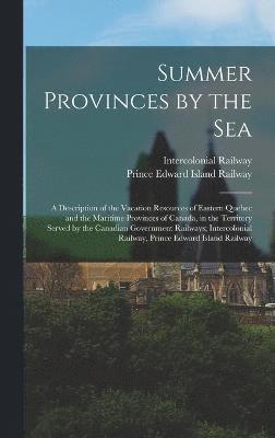 bokomslag Summer Provinces by the sea; a Description of the Vacation Resources of Eastern Quebec and the Maritime Provinces of Canada, in the Territory Served by the Canadian Government Railways; Intercolonial