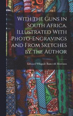With the Guns in South Africa. Illustrated With Photo-engravings and From Sketches by the Author