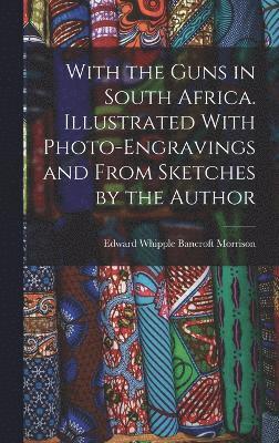 With the Guns in South Africa. Illustrated With Photo-engravings and From Sketches by the Author 1