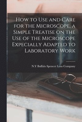 bokomslag How to use and Care for the Microscope, a Simple Treatise on the use of the Microscope Expecially Adapted to Laboratory Work