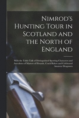 1778-1843 Nimrod - Nimrod's Hunting Tour in Scotland and the North of England; With the Table-talk of Distinguished Sporting Characters and Anecdotes of Masters of Hounds, Crack Riders and Celebrated Amateur Dragsmen, Häftad
