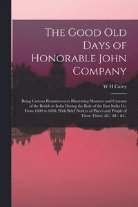 bokomslag The Good old Days of Honorable John Company; Being Curious Reminiscences Illustrating Manners and Customs of the British in India During the Rule of the East India Co. From 1600 to 1858; With Brief