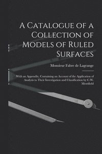 bokomslag A Catalogue of a Collection of Models of Ruled Surfaces; With an Appendix, Containing an Account of the Application of Analysis to Their Investigation and Classification by C.W. Merrifield
