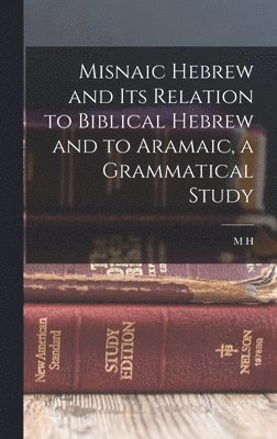 Misnaic Hebrew and its Relation to Biblical Hebrew and to Aramaic, a Grammatical Study 1