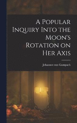 A Popular Inquiry Into the Moon's Rotation on her Axis 1