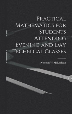 Practical Mathematics for Students Attending Evening and day Technical Classes