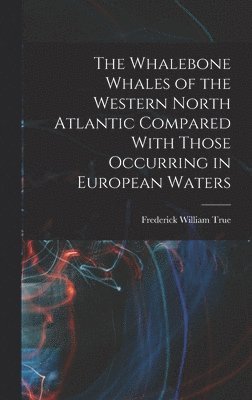 Frederick William True - Whalebone Whales of the Western North Atlantic Compared With Those Occurring in European Waters, Inbunden