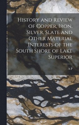 bokomslag History and Review of Copper, Iron, Silver, Slate and Other Material Interests of the South Shore of Lake Superior