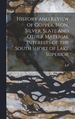 History and Review of Copper, Iron, Silver, Slate and Other Material Interests of the South Shore of Lake Superior 1