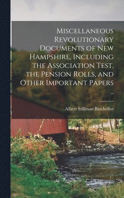 Albert Stillman Batchellor - Miscellaneous Revolutionary Documents of New Hampshire, Including the Association Test, the Pension Rolls, and Other Important Papers .., Inbunden