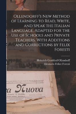 Ollendorff's new Method of Learning to Read, Write, and Speak the Italian Language, Adapted for the use of Schools and Private Teachers. With Additions and Corrections by Felix Foresti 1