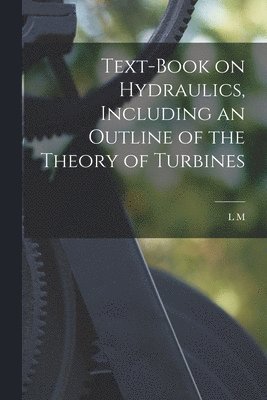 Text-book on Hydraulics, Including an Outline of the Theory of Turbines 1