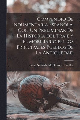 bokomslag Compendio de indumentaria española, con un preliminar de la historia del traje y el mobiliario en los principales pueblos de la antigüedad