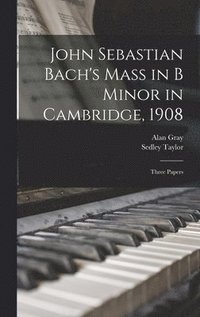 bokomslag John Sebastian Bach's Mass in B Minor in Cambridge, 1908