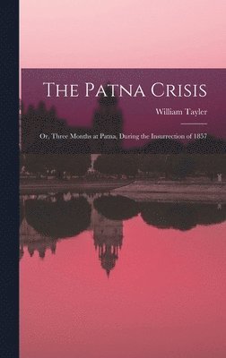 bokomslag The Patna Crisis; or, Three Months at Patna, During the Insurrection of 1857