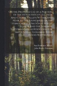 bokomslag On the Proposed use of a Portion of the Hetch Hetchy, Eleanor And Cherry Valleys Within And Near to the Boundaries of the Stanislaus U. S. National Forest Reserve And the Yosemite National Park as ...