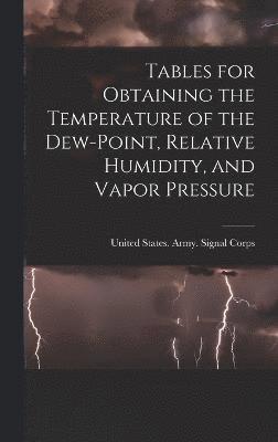 Tables for Obtaining the Temperature of the Dew-point, Relative Humidity, and Vapor Pressure 1