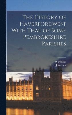 The History of Haverfordwest With That of Some Pembrokeshire Parishes 1