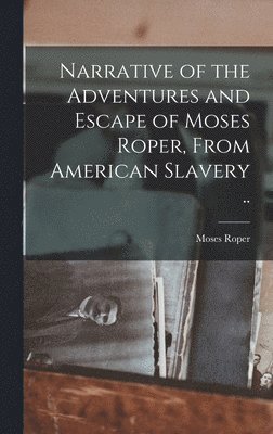 bokomslag Narrative of the Adventures and Escape of Moses Roper, From American Slavery ..