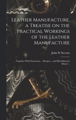 bokomslag Leather Manufacture, a Treatise on the Practical Workings of the Leather Manufacture; ... Together With Numerous ... Recipes... and Miscellaneous Matter ..