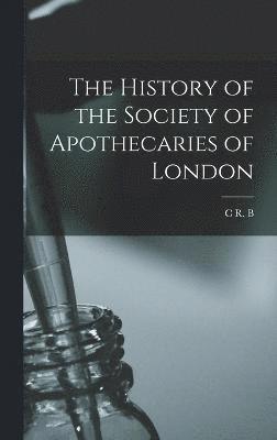 The History of the Society of Apothecaries of London 1