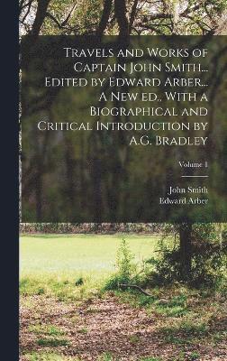 bokomslag Travels and Works of Captain John Smith... Edited by Edward Arber... A new ed., With a Biographical and Critical Introduction by A.G. Bradley; Volume 1