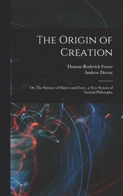 bokomslag Origin of Creation; or, The Science of Matter and Force, a new System of Natural Philosophy