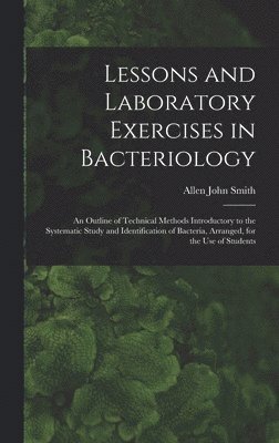 Lessons and Laboratory Exercises in Bacteriology; an Outline of Technical Methods Introductory to the Systematic Study and Identification of Bacteria, Arranged, for the use of Students 1