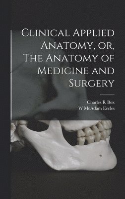Clinical Applied Anatomy, or, The Anatomy of Medicine and Surgery 1