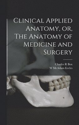 Clinical Applied Anatomy, or, The Anatomy of Medicine and Surgery