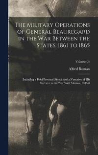 bokomslag The Military Operations of General Beauregard in the war Between the States, 1861 to 1865; Including a Brief Personal Sketch and a Narrative of his Services in the war With Mexico, 1846-8; Volume 01