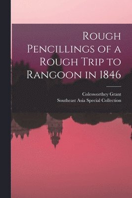 Rough Pencillings of a Rough Trip to Rangoon in 1846 1