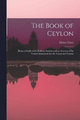 bokomslag The Book of Ceylon; Being a Guide to its Railway System and an Account of its Varied Attractions for the Vistor and Tourist