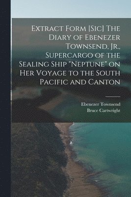 Extract Form [sic] The Diary of Ebenezer Townsend, Jr., Supercargo of the Sealing Ship "Neptune" on her Voyage to the South Pacific and Canton
