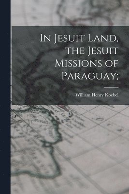 bokomslag In Jesuit Land, the Jesuit Missions of Paraguay;