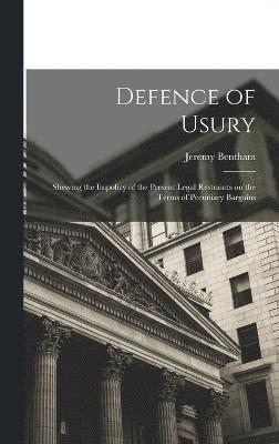 Defence of Usury; Shewing the Impolicy of the Present Legal Restraints on the Terms of Pecuniary Bargains 1