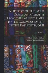 bokomslag A History of the Gold Coast and Ashanti from the Earliest Times to the Commencement of the Twentieth, of II; Volume I