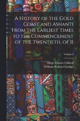 bokomslag A History of the Gold Coast and Ashanti from the Earliest Times to the Commencement of the Twentieth, of II; Volume I