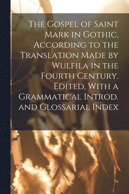 bokomslag The Gospel of Saint Mark in Gothic, According to the Translation Made by Wulfila in the Fourth Century. Edited, With a Grammatical Introd. and Glossarial Index