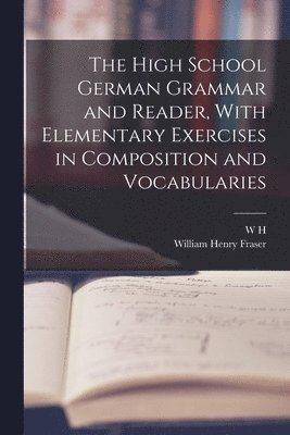 William Henry Fraser, W H 1844-1929 Van Der Smissen - High School German Grammar and Reader, With Elementary Exercises in Composition and Vocabularies, Häftad