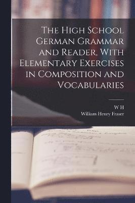 High School German Grammar and Reader, With Elementary Exercises in Composition and Vocabularies