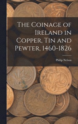 bokomslag The Coinage of Ireland in Copper, tin and Pewter, 1460-1826