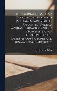bokomslag The Journal of William Dowsing of Stratford, Parliamentary Visitor, Appointed Under a Warrant From the Earl of Manchester, for Demolishing the Superstitious Pictures and Ornaments of Churches