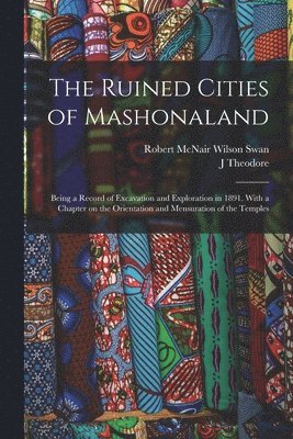 Robert McNair Wilson Swan, J Theodore 1852-1897 Bent, J. Theodore 1852-1897 Bent - Ruined Cities of Mashonaland; Being a Record of Excavation and Exploration in 1891. With a Chapter on the Orientation and Mensuration of the Temples, Häftad