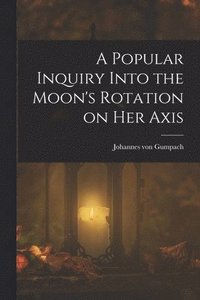 bokomslag A Popular Inquiry Into the Moon's Rotation on her Axis