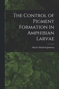 bokomslag The Control of Pigment Formation in Amphibian Larvae