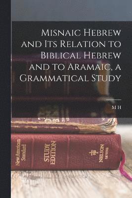 Misnaic Hebrew and its Relation to Biblical Hebrew and to Aramaic, a Grammatical Study 1