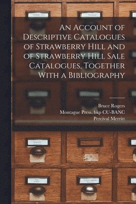 An Account of Descriptive Catalogues of Strawberry Hill and of Strawberry Hill Sale Catalogues, Together With a Bibliography 1