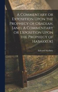 bokomslag A Commentary or Exposition Upon the Prophecy of Obadiah, [and, A Commentary or Exposition Upon the Prophecy of Habakkuk]