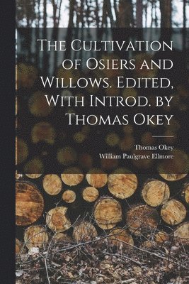 Thomas Okey, William Paulgrave Ellmore - Cultivation of Osiers and Willows. Edited, With Introd. by Thomas Okey, Häftad